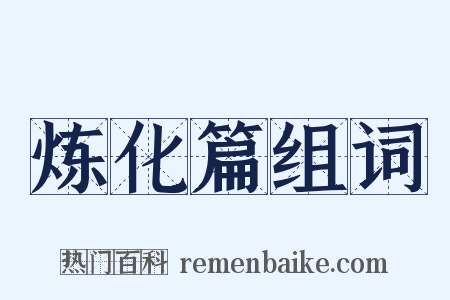 炼化篇组词是什么意思的图片
